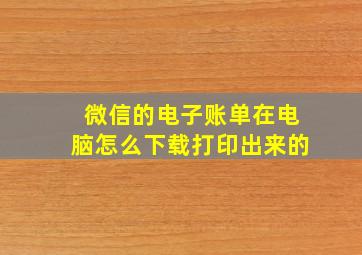 微信的电子账单在电脑怎么下载打印出来的