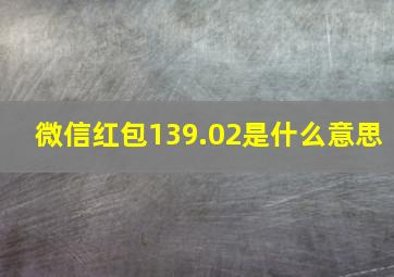 微信红包139.02是什么意思