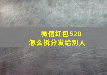 微信红包520怎么拆分发给别人