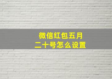 微信红包五月二十号怎么设置