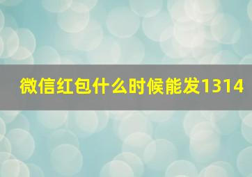 微信红包什么时候能发1314