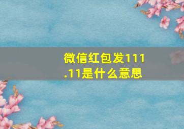 微信红包发111.11是什么意思