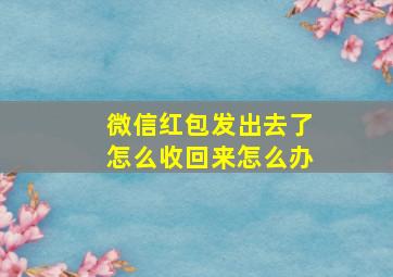 微信红包发出去了怎么收回来怎么办