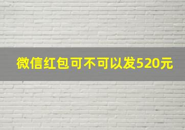 微信红包可不可以发520元