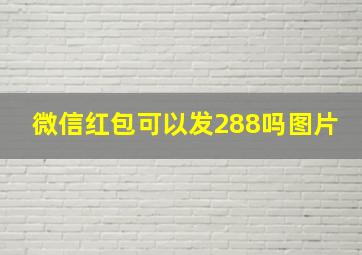 微信红包可以发288吗图片