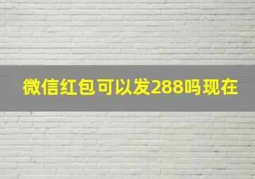 微信红包可以发288吗现在