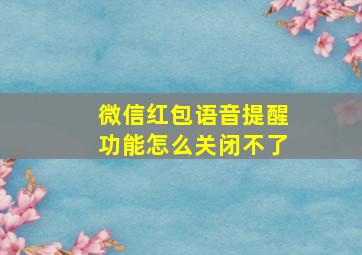 微信红包语音提醒功能怎么关闭不了