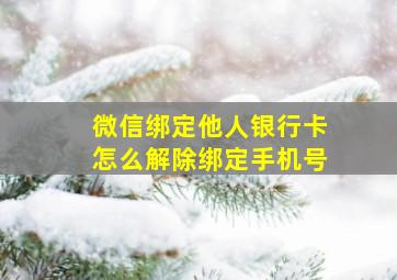 微信绑定他人银行卡怎么解除绑定手机号