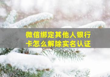 微信绑定其他人银行卡怎么解除实名认证