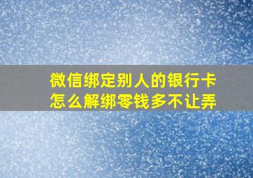 微信绑定别人的银行卡怎么解绑零钱多不让弄