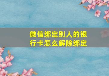 微信绑定别人的银行卡怎么解除绑定