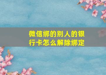 微信绑的别人的银行卡怎么解除绑定