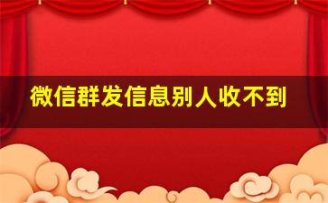 微信群发信息别人收不到