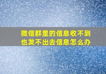 微信群里的信息收不到也发不出去信息怎么办