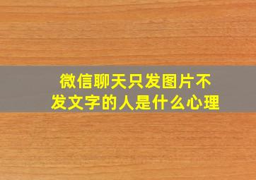 微信聊天只发图片不发文字的人是什么心理