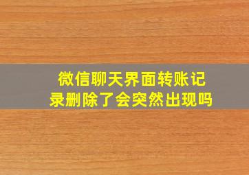 微信聊天界面转账记录删除了会突然出现吗