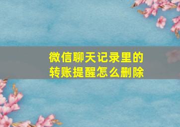 微信聊天记录里的转账提醒怎么删除