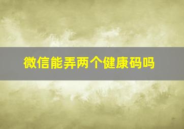 微信能弄两个健康码吗