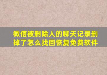 微信被删除人的聊天记录删掉了怎么找回恢复免费软件