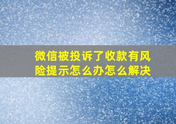 微信被投诉了收款有风险提示怎么办怎么解决