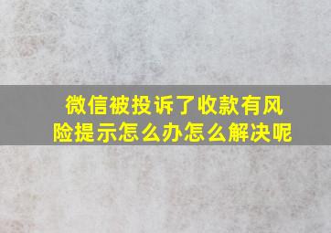 微信被投诉了收款有风险提示怎么办怎么解决呢