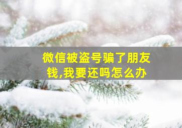 微信被盗号骗了朋友钱,我要还吗怎么办