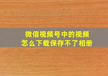 微信视频号中的视频怎么下载保存不了相册