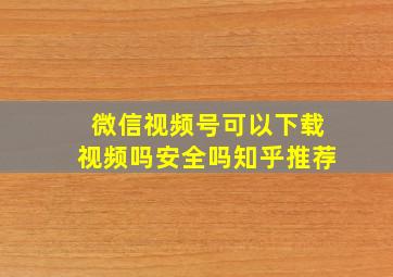 微信视频号可以下载视频吗安全吗知乎推荐