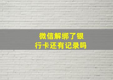 微信解绑了银行卡还有记录吗