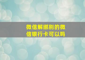 微信解绑别的微信银行卡可以吗