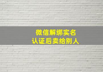 微信解绑实名认证后卖给别人