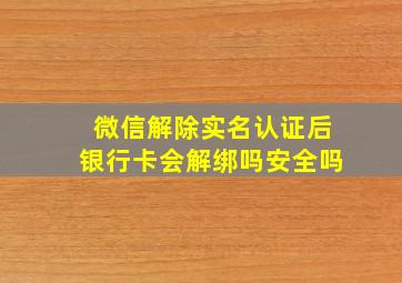 微信解除实名认证后银行卡会解绑吗安全吗