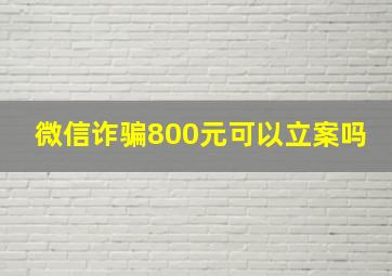 微信诈骗800元可以立案吗