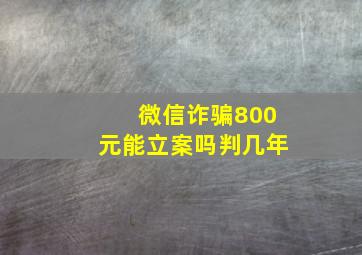 微信诈骗800元能立案吗判几年