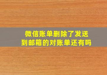 微信账单删除了发送到邮箱的对账单还有吗