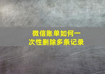 微信账单如何一次性删除多条记录