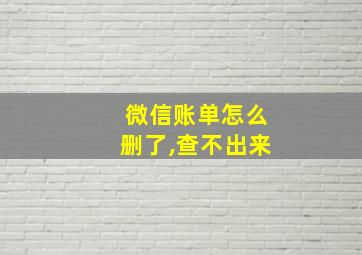 微信账单怎么删了,查不出来