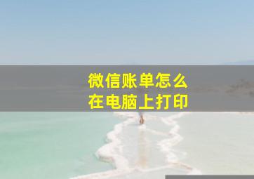 微信账单怎么在电脑上打印