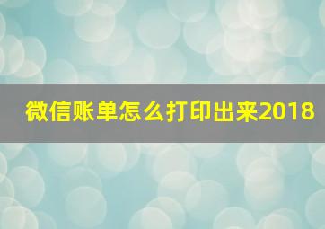 微信账单怎么打印出来2018