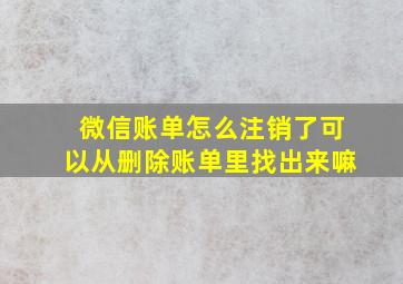 微信账单怎么注销了可以从删除账单里找出来嘛