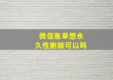 微信账单想永久性删除可以吗