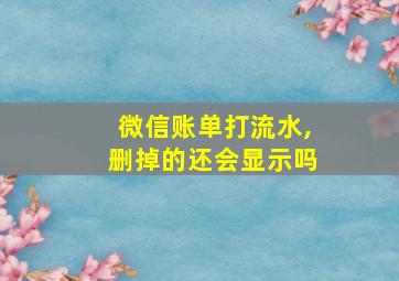 微信账单打流水,删掉的还会显示吗