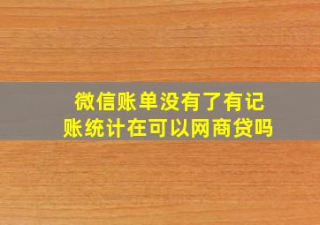 微信账单没有了有记账统计在可以网商贷吗