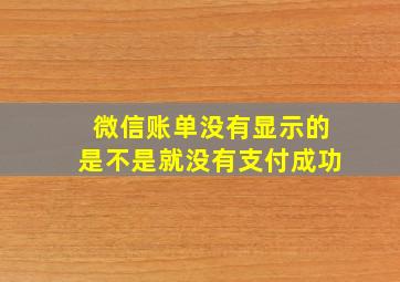 微信账单没有显示的是不是就没有支付成功