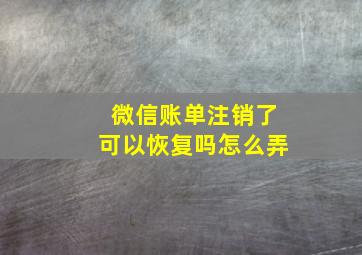 微信账单注销了可以恢复吗怎么弄