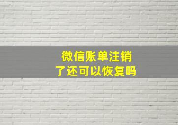 微信账单注销了还可以恢复吗