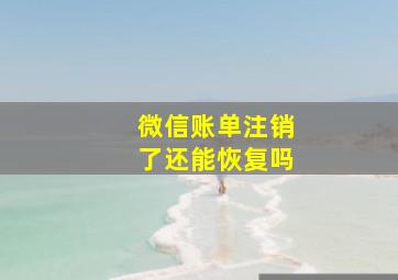 微信账单注销了还能恢复吗