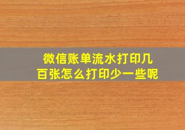 微信账单流水打印几百张怎么打印少一些呢