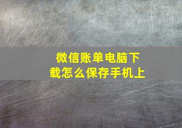 微信账单电脑下载怎么保存手机上