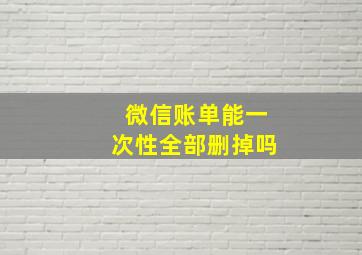 微信账单能一次性全部删掉吗